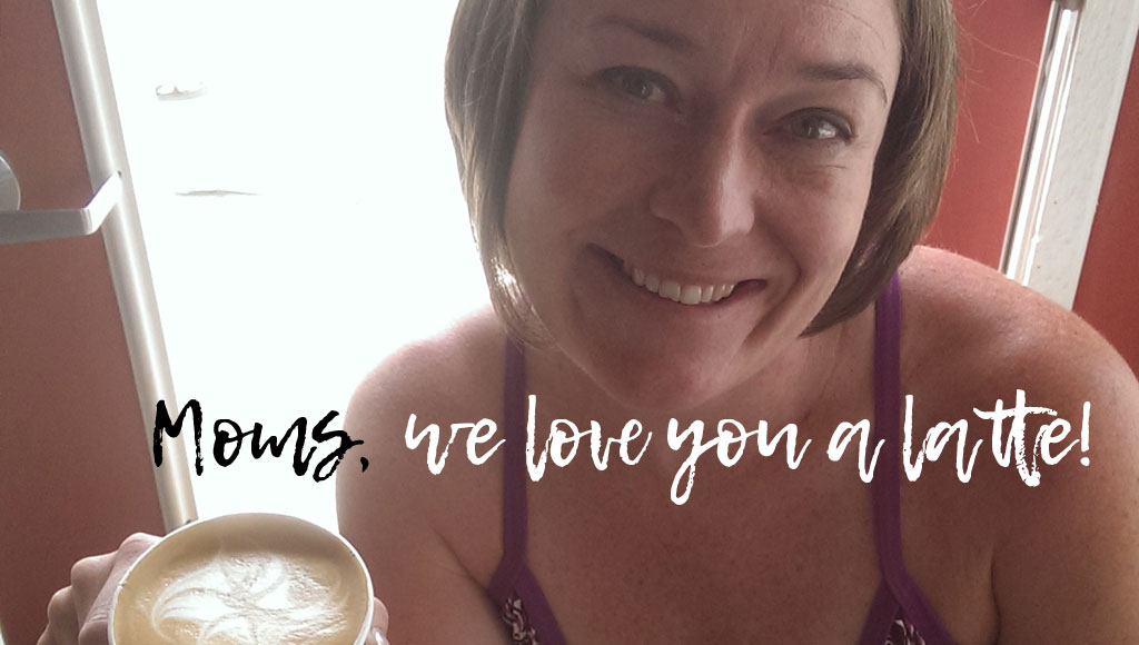 moms, we love you a latte